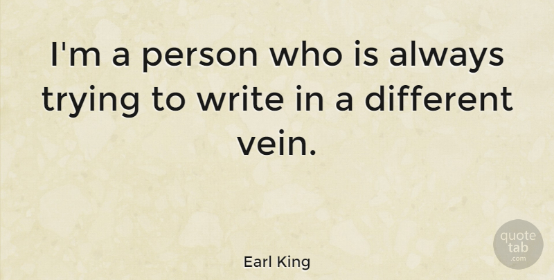 Earl King Quote About Writing, Always Trying, Different: Im A Person Who Is...