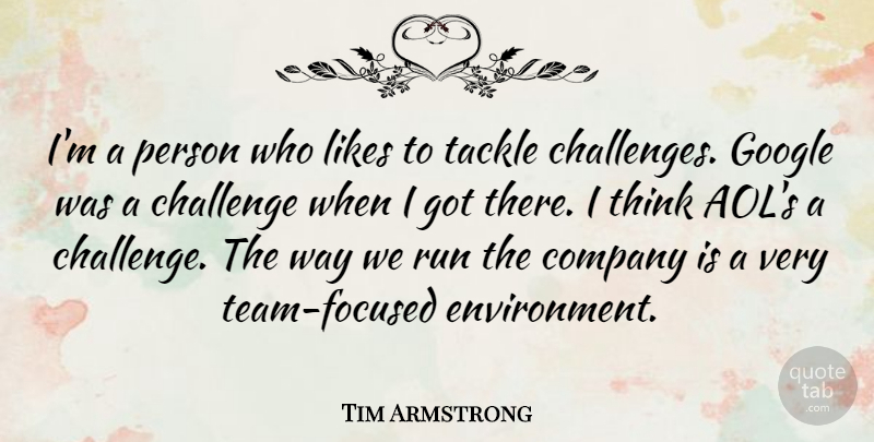 Tim Armstrong Quote About Company, Google, Likes, Run, Tackle: Im A Person Who Likes...