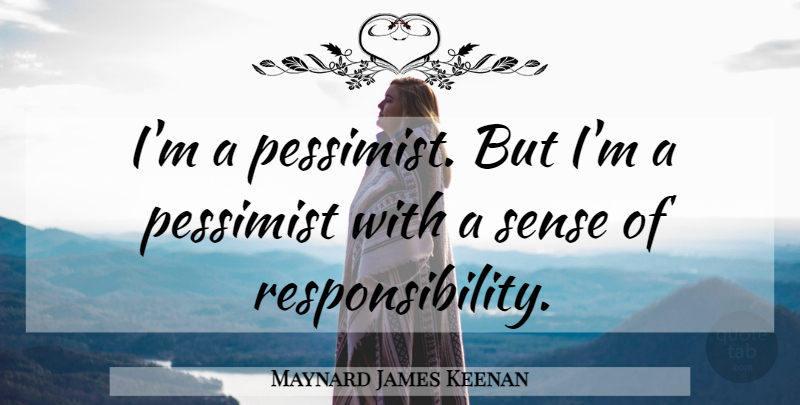 Maynard James Keenan Quote About Responsibility, Pessimist, Sense Of Responsibility: Im A Pessimist But Im...