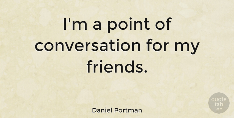 Daniel Portman Quote About Conversation, Point: Im A Point Of Conversation...