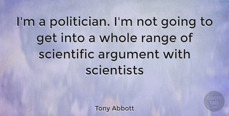 Tony Abbott Quote About Argument, Politician, Scientist: Im A Politician Im Not...