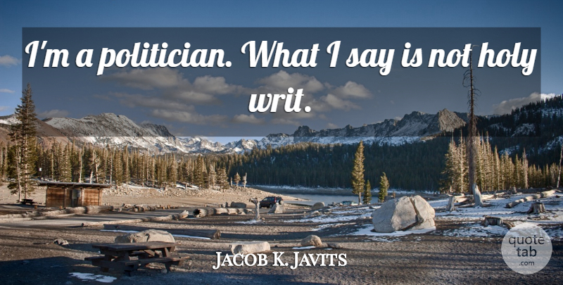 Jacob K. Javits Quote About Politician, Holy: Im A Politician What I...
