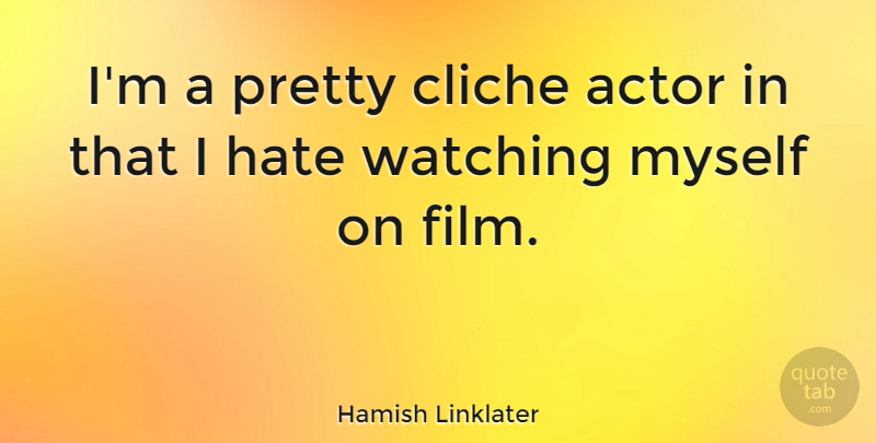 Hamish Linklater Quote About Hate, Actors, Film: Im A Pretty Cliche Actor...
