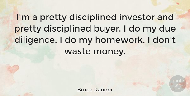Bruce Rauner Quote About Due, Investor, Money: Im A Pretty Disciplined Investor...