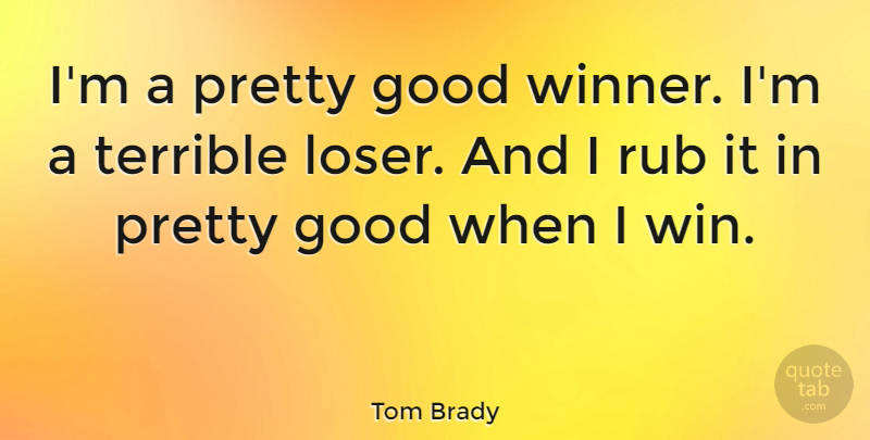 Tom Brady Quote About Winning, Loser, Winner: Im A Pretty Good Winner...