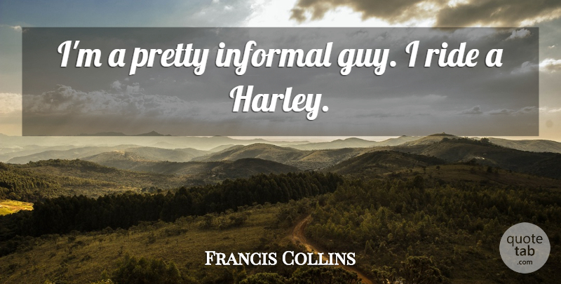 Francis Collins Quote About Guy, Harley: Im A Pretty Informal Guy...
