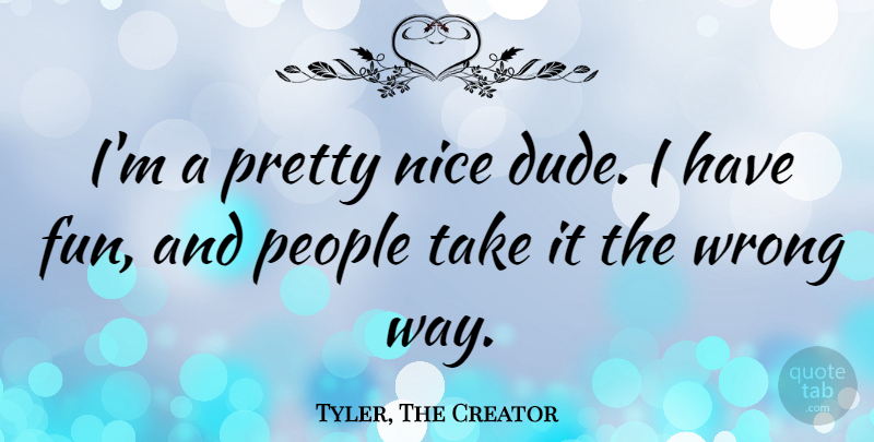 Tyler, The Creator Quote About People: Im A Pretty Nice Dude...