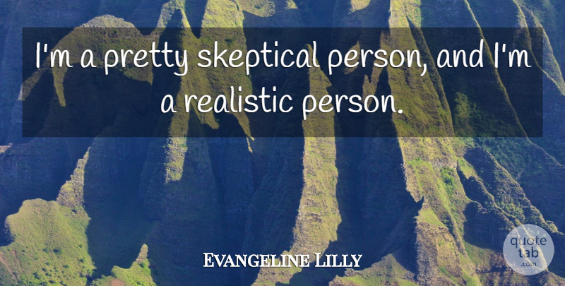 Evangeline Lilly Quote About Realistic, Skeptical: Im A Pretty Skeptical Person...