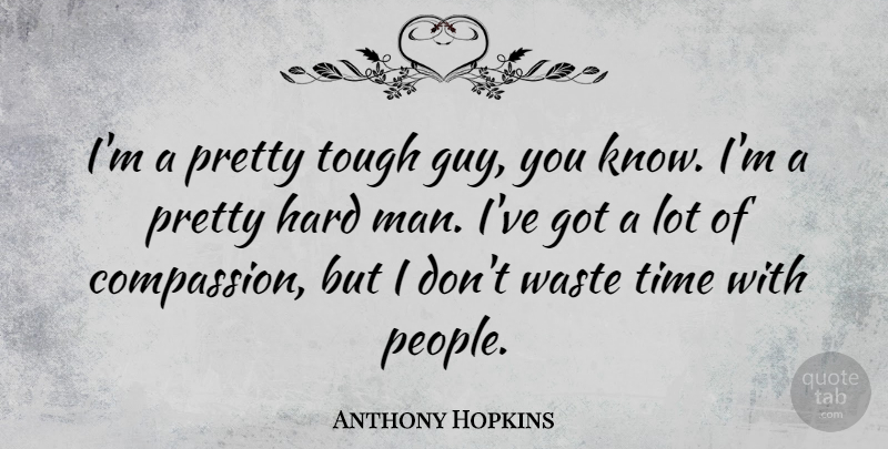 Anthony Hopkins Quote About Hard, Time, Waste: Im A Pretty Tough Guy...