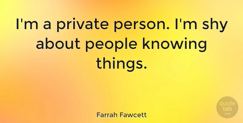 Farrah Fawcett Quote About Knowing, People, Shy: Im A Private Person Im...