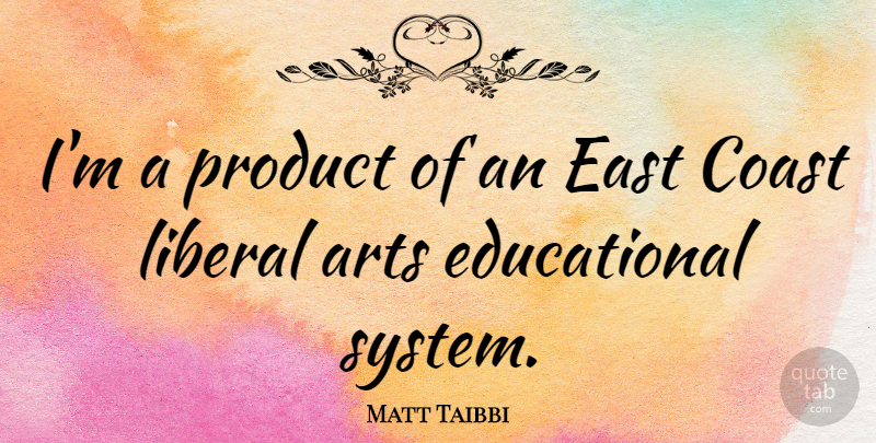 Matt Taibbi Quote About Art, Educational, East: Im A Product Of An...