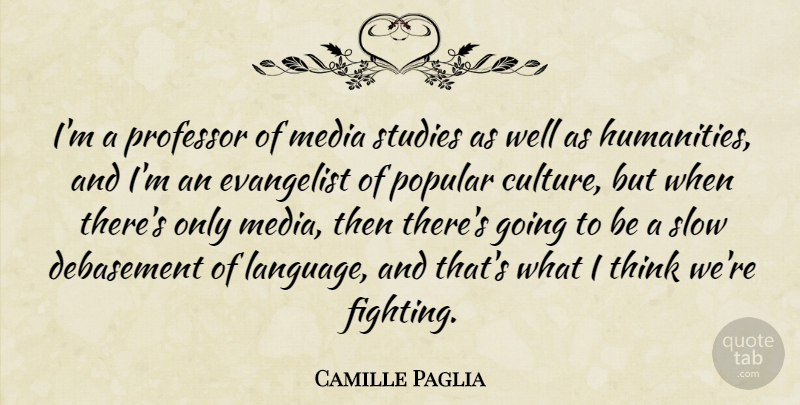 Camille Paglia Quote About Fighting, Thinking, Media: Im A Professor Of Media...