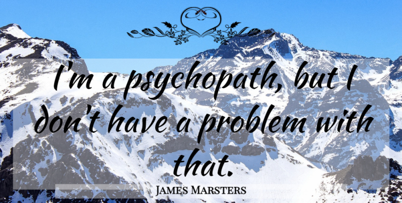 James Marsters Quote About Problem, Psychopath: Im A Psychopath But I...
