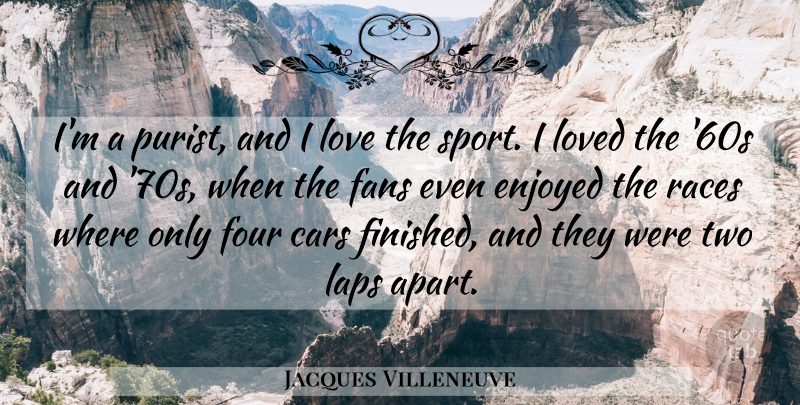 Jacques Villeneuve Quote About Enjoyed, Fans, Four, Laps, Love: Im A Purist And I...