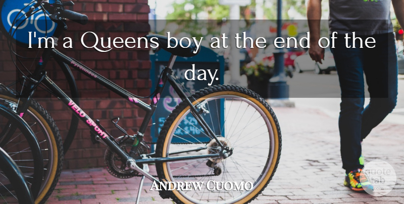 Andrew Cuomo Quote About Queens, Boys, The End Of The Day: Im A Queens Boy At...