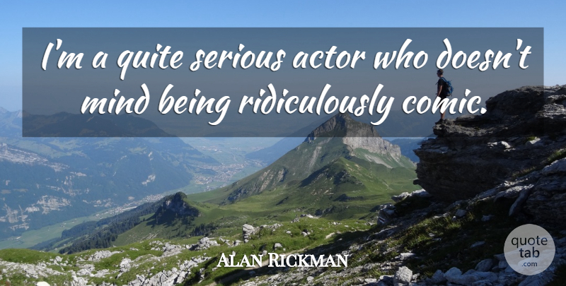 Alan Rickman Quote About Mind, Serious, Actors: Im A Quite Serious Actor...