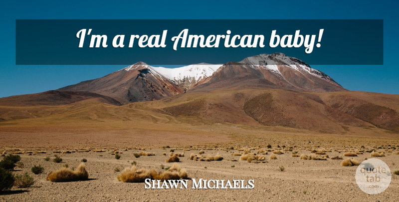 Shawn Michaels Quote About Baby, Real, Wwe: Im A Real American Baby...