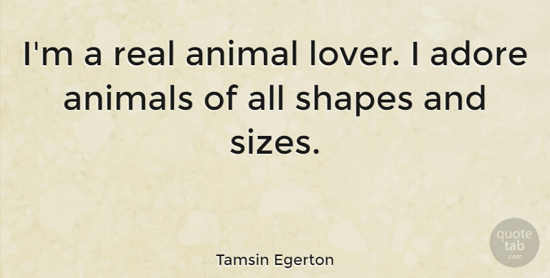 Tamsin Egerton Quote About Real, Animal, Shapes: Im A Real Animal Lover...