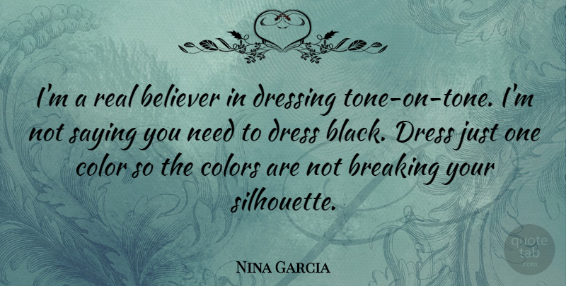 Nina Garcia Quote About Believer, Breaking, Dressing, Saying: Im A Real Believer In...