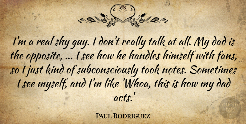 Paul Rodriguez Quote About Dad, Himself, Shy, Talk, Took: Im A Real Shy Guy...