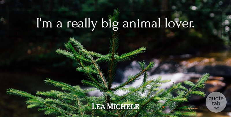 Lea Michele Quote About Animal, Lovers, Bigs: Im A Really Big Animal...