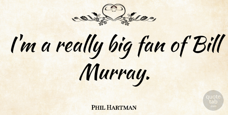 Phil Hartman Quote About undefined: Im A Really Big Fan...