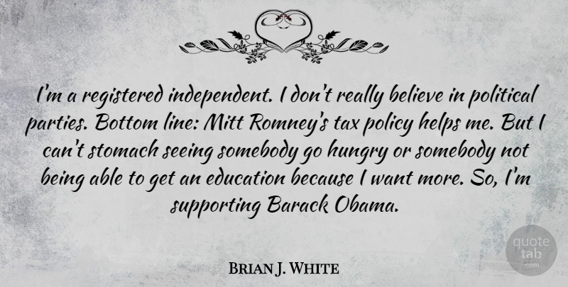 Brian J. White Quote About Barack, Believe, Bottom, Education, Helps: Im A Registered Independent I...