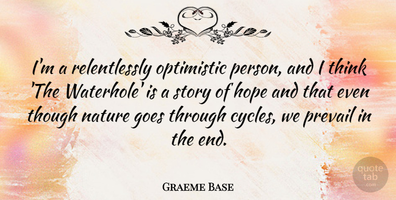 Graeme Base Quote About Goes, Hope, Nature, Optimistic, Prevail: Im A Relentlessly Optimistic Person...