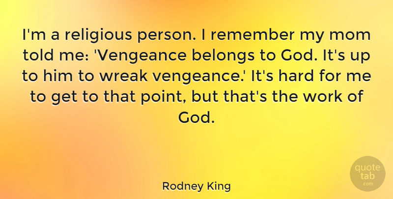 Rodney King Quote About Mom, Religious, Remember: Im A Religious Person I...