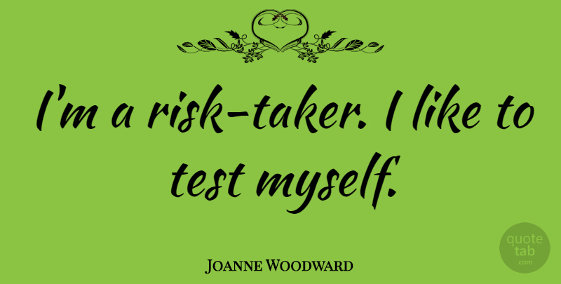 Joanne Woodward Quote About Risk, Tests: Im A Risk Taker I...