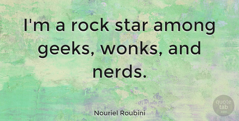 Nouriel Roubini Quote About Stars, Rocks, Nerd: Im A Rock Star Among...