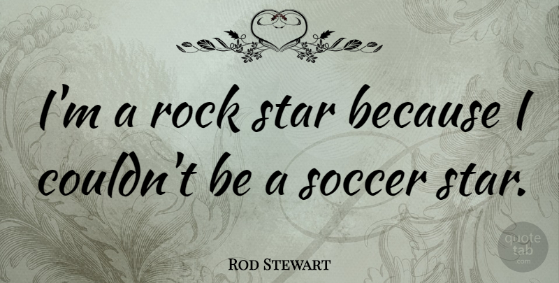 Rod Stewart Quote About Soccer, Football, Stars: Im A Rock Star Because...
