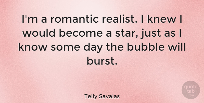 Telly Savalas Quote About Bubble, Knew, Romantic: Im A Romantic Realist I...