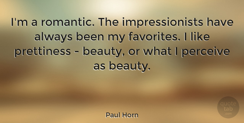 Paul Horn Quote About Beauty, Perceive, Romantic: Im A Romantic The Impressionists...