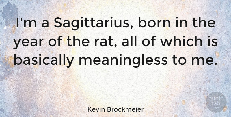 Kevin Brockmeier Quote About Basically, Born, Year: Im A Sagittarius Born In...