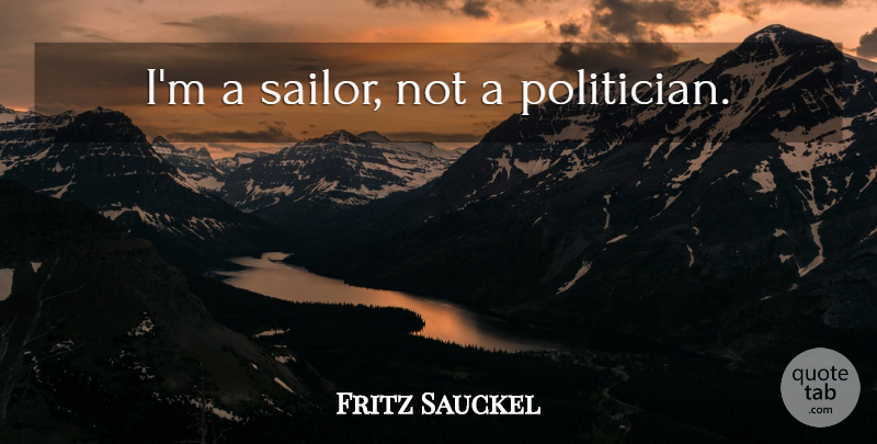 Fritz Sauckel Quote About Sailor, Politician: Im A Sailor Not A...