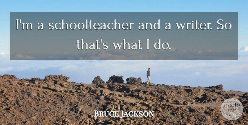 Bruce Jackson Quote About undefined: Im A Schoolteacher And A...