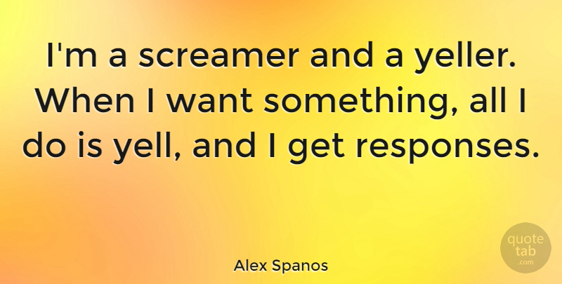 Alex Spanos Quote About undefined: Im A Screamer And A...