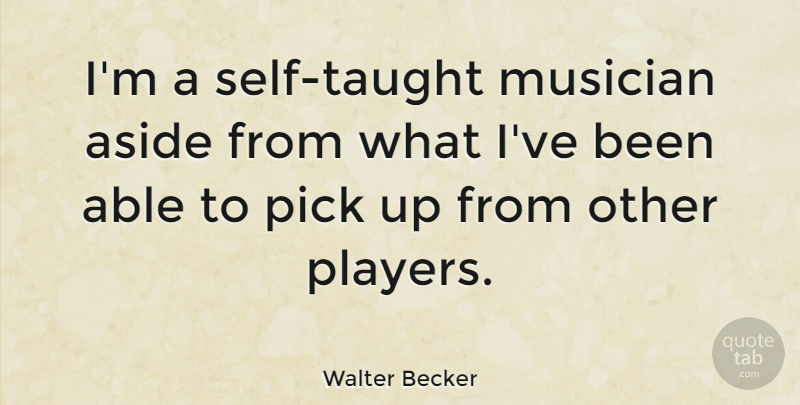 Walter Becker Quote About Player, Self, Able: Im A Self Taught Musician...