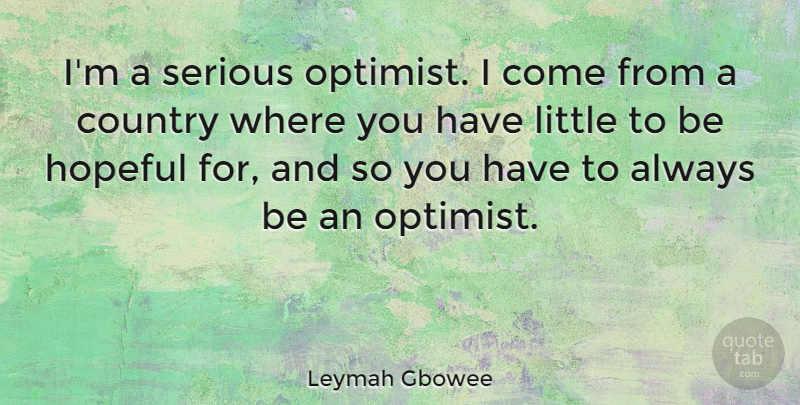 Leymah Gbowee Quote About Country, Hopeful, Littles: Im A Serious Optimist I...