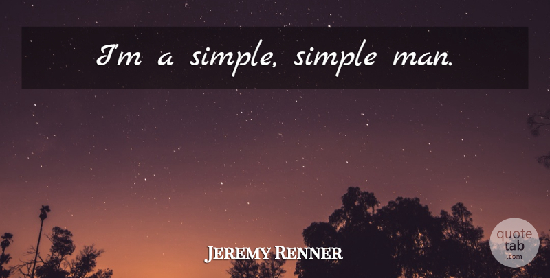 Jeremy Renner Quote About Men, Simple, Simple Man: Im A Simple Simple Man...
