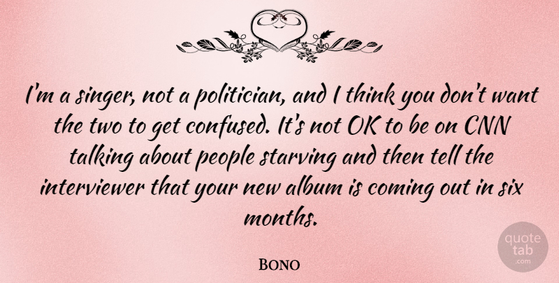 Bono Quote About Confused, Thinking, Talking: Im A Singer Not A...