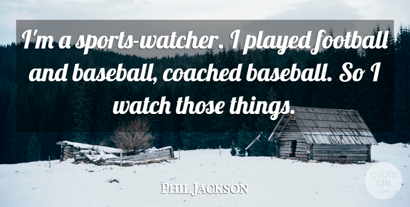 Phil Jackson Quote About Sports, Football, Baseball: Im A Sports Watcher I...