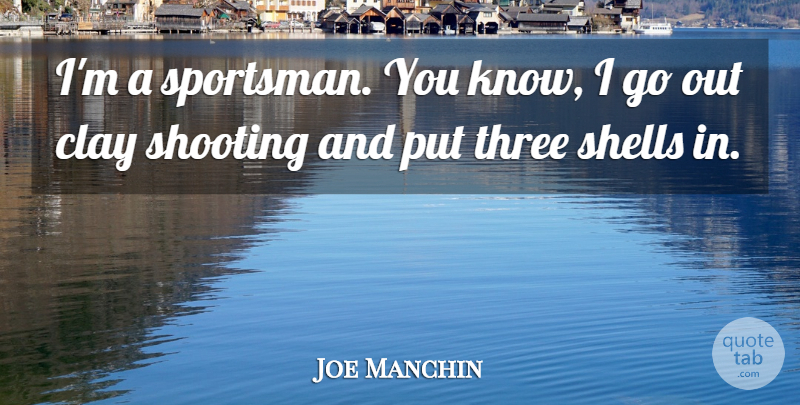 Joe Manchin Quote About Three, Shells, Shooting: Im A Sportsman You Know...