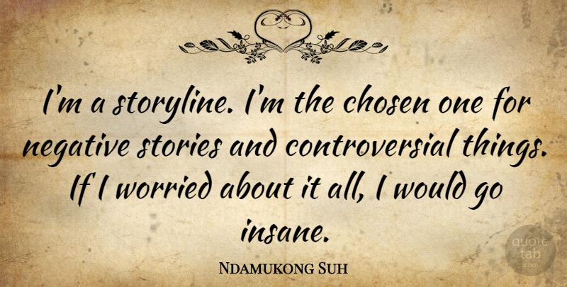 Ndamukong Suh Quote About Insane, Stories, Negative: Im A Storyline Im The...