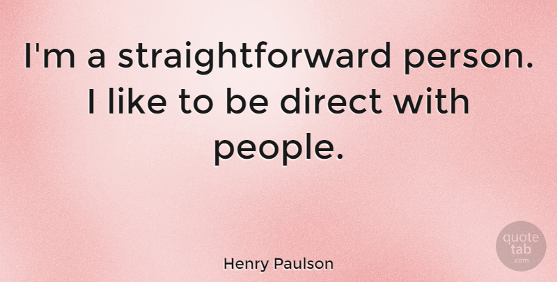Henry Paulson Quote About People, Straightforward, Persons: Im A Straightforward Person I...