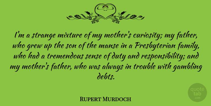Rupert Murdoch Quote About Mother, Father, Responsibility: Im A Strange Mixture Of...