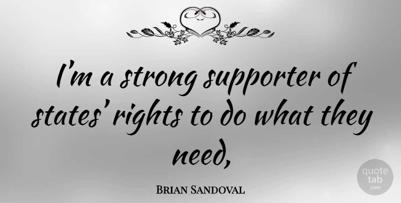 Brian Sandoval Quote About Strong, Rights, Needs: Im A Strong Supporter Of...