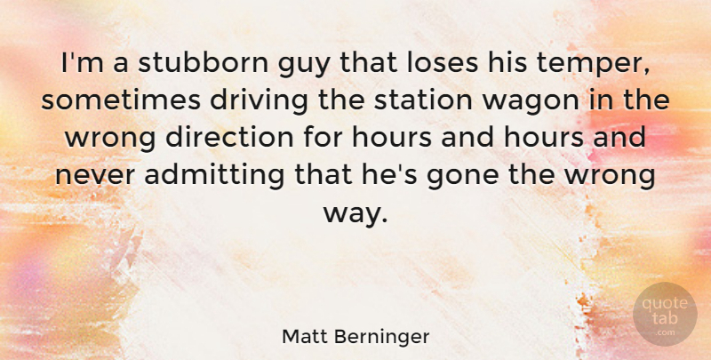 Matt Berninger Quote About Admitting, Gone, Guy, Hours, Loses: Im A Stubborn Guy That...