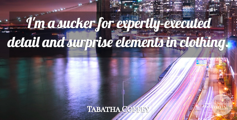 Tabatha Coffey Quote About Elements, Sucker: Im A Sucker For Expertly...